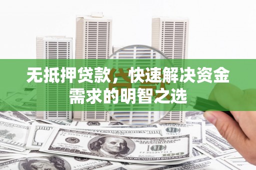 沭阳无抵押贷款，快速解决资金需求的明智之选