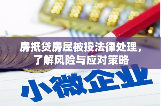 于洪房抵贷房屋被按法律处理，了解风险与应对策略