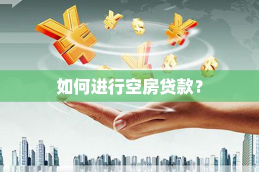邵阳如何进行空房贷款？